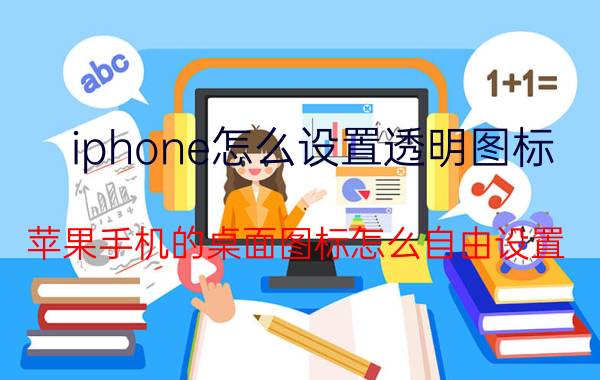 iphone怎么设置透明图标 苹果手机的桌面图标怎么自由设置？